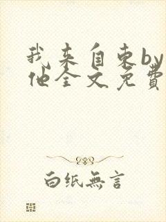 我来自东by苏他全文免费阅读