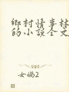 乡村情事林大牛的小说全文免费阅读无弹窗的