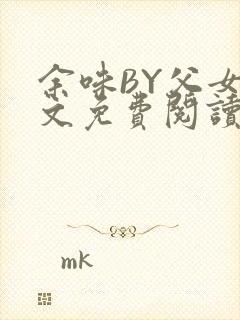 余味BY父女全文免费阅读