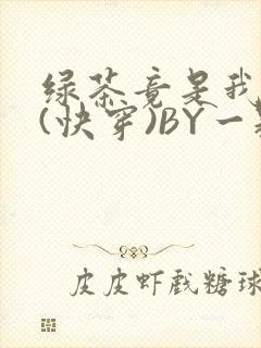 绿茶竟是我自己(快穿)BY一颗栗子