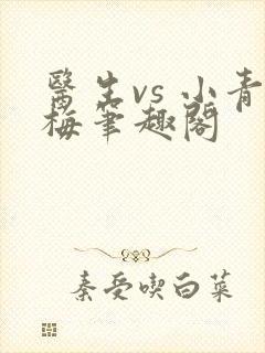 医生vs 小青梅笔趣阁