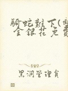 骑蛇难下(双) 金银花免费笔趣阁