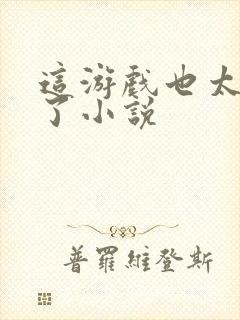 这游戏也太真实了小说