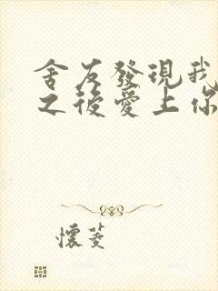 舍友发现我是双之后爱上你的字