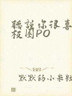 听说你很喜欢我校园PO