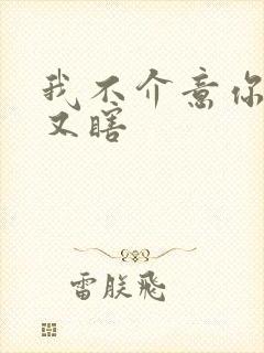 我不介意你又丑又瞎