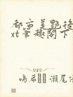 都市美艳后宫txt笔趣阁下载