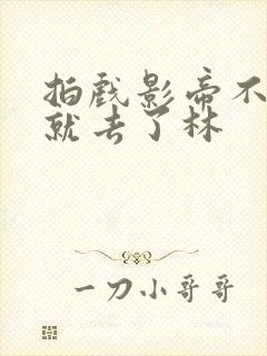 拍戏影帝不小心就去了林