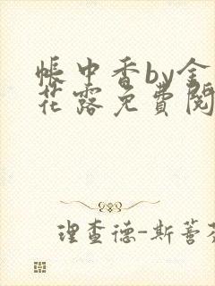 帐中香by金银花露免费阅读全文在线阅