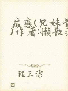 痴恋(兄妹骨科)作者:懒散蒲公英