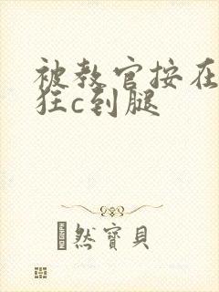 被教官按在寝室狂c到腿