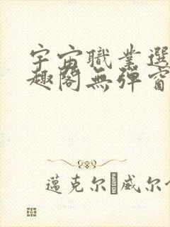 宇宙职业选手笔趣阁无弹窗无删减