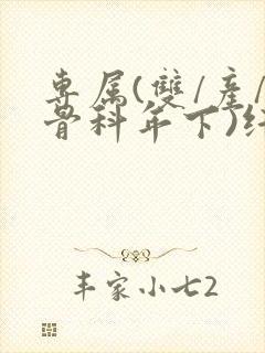 专属(双/产/骨科年下)纤仟