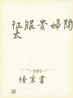 征服贵妇阔太官太