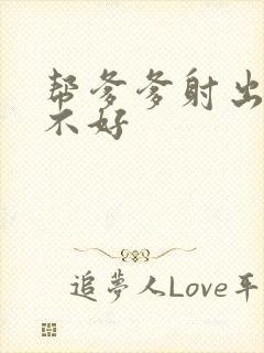 帮爹爹射出来好不好