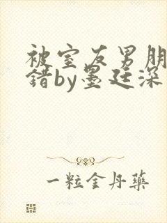 被室友男朋友认错by墨廷深 小说