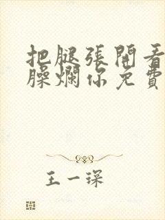 把腿张开看老子臊烂你免费