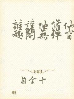 谁让他修仙的笔趣阁无弹窗