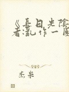 《长日光阴》作者:乱作一团