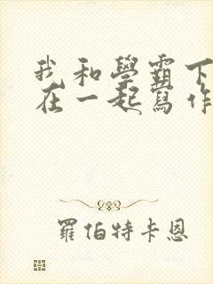 我和学霸下面连在一起写作业小说