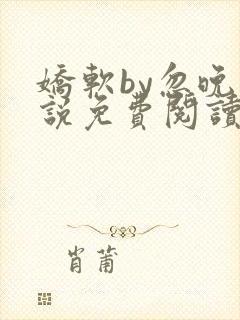 娇软by忽晚小说免费阅读