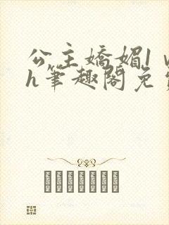 公主娇媚1ⅴ1h笔趣阁免费阅读