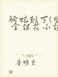 骑蛇难下(双) 金银花小说