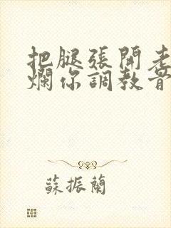 把腿张开老子臊烂你调教骨科男男