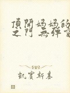 顶开妈妈的生命之门 无弹窗