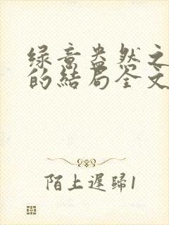 绿意盎然之小东的结局全文笔趣阁在线阅读