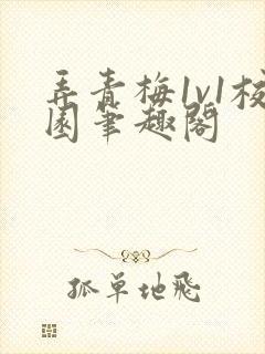 弄青梅1v1校园笔趣阁