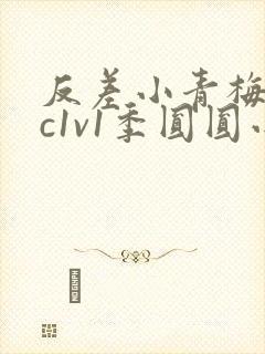 反差小青梅不经c1v1季圆圆小说