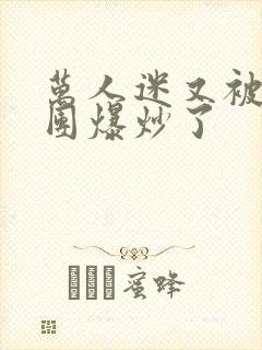 万人迷又被主角团爆炒了