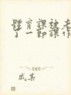 体育课被老师C了一节课作文