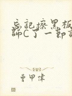 忘记擦黑板被老师C了一节课