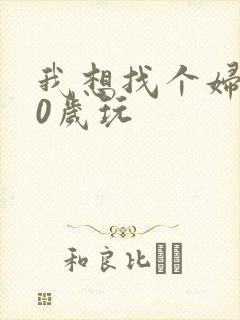 我想找个妇女50岁玩