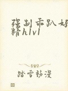 强制乖趴好灌浓精h1v1