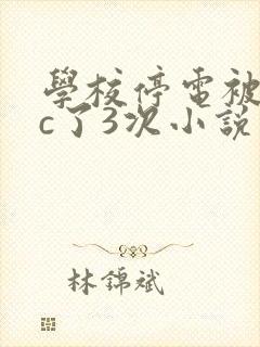 学校停电被同桌c了3次小说
