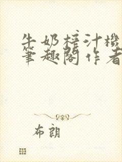 《牛奶榨汁机po笔趣阁作者》小说封面