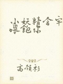 小妖精含牢了我喂饱你