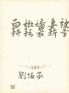 白嫩娇妻被别人耕耘最新章节