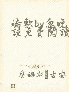 娇软by忽晚小说免费阅读