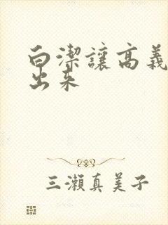 白洁让高义别拔出来