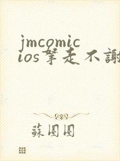 jmcomicios拿走不谢