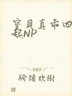 宝贝真乖四人一起NP