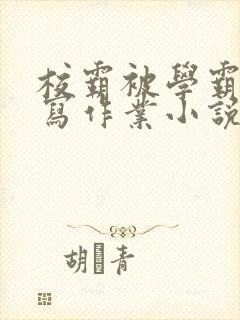 校霸被学霸压着写作业小说