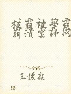 校霸被学霸玩到崩溃云译网