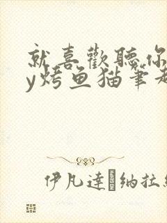 就喜欢听你叫by烤鱼猫笔趣阁