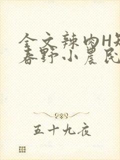全文辣肉H短篇春野小农民
