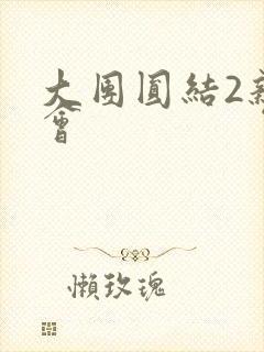 大团圆结2亲情会